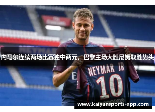 内马尔连续两场比赛独中两元，巴黎主场大胜尼姆取胜势头