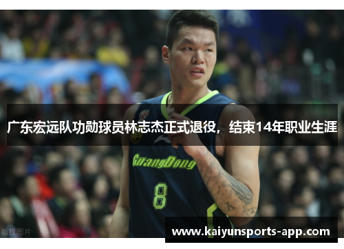 广东宏远队功勋球员林志杰正式退役，结束14年职业生涯