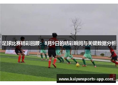 足球比赛精彩回顾：8月9日的精彩瞬间与关键数据分析