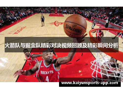 火箭队与掘金队精彩对决视频回顾及精彩瞬间分析