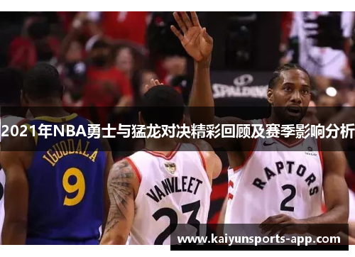 2021年NBA勇士与猛龙对决精彩回顾及赛季影响分析